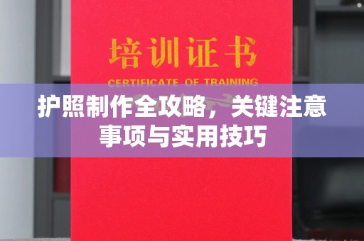 阿莲护照制作全攻略，关键注意事项与实用技巧