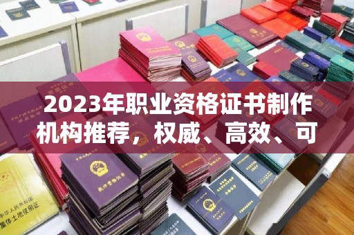 阿莲2023年职业资格证书制作机构推荐，权威、高效、可靠
