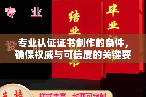 阿莲专业认证证书制作的条件，确保权威与可信度的关键要素