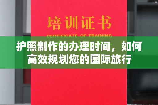 阿莲护照制作的办理时间，如何高效规划您的国际旅行