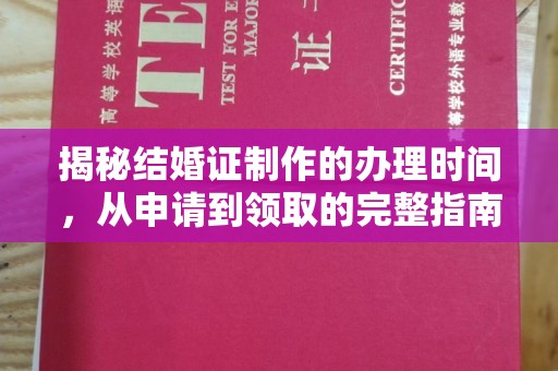 阿莲揭秘结婚证制作的办理时间，从申请到领取的完整指南