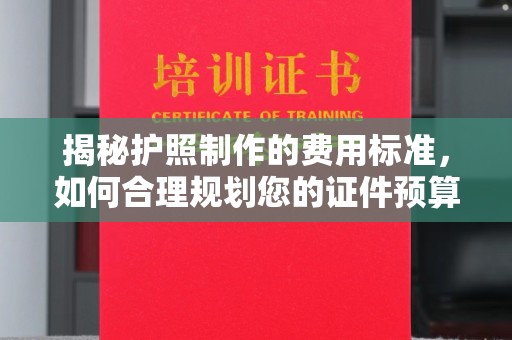 阿莲揭秘护照制作的费用标准，如何合理规划您的证件预算