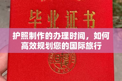 阿莲护照制作的办理时间，如何高效规划您的国际旅行