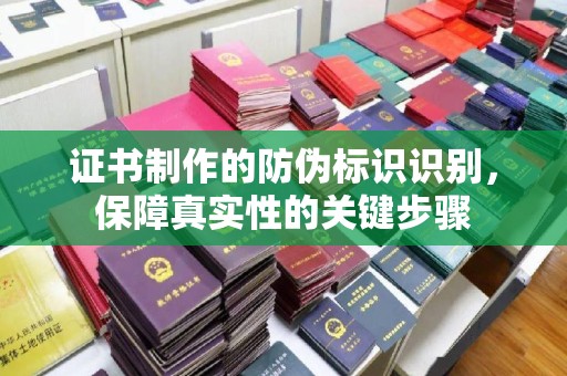 阿莲证书制作的防伪标识识别，保障真实性的关键步骤