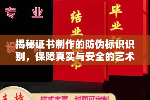 阿莲揭秘证书制作的防伪标识识别，保障真实与安全的艺术