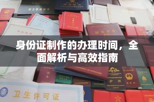 阿莲身份证制作的办理时间，全面解析与高效指南