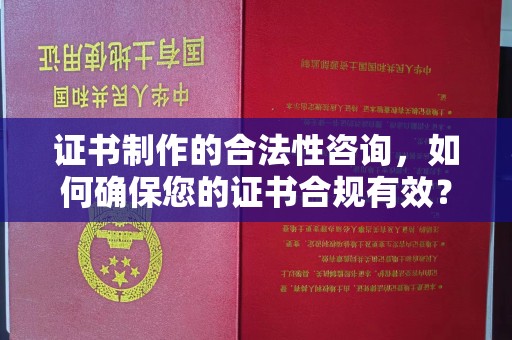 阿莲证书制作的合法性咨询，如何确保您的证书合规有效？