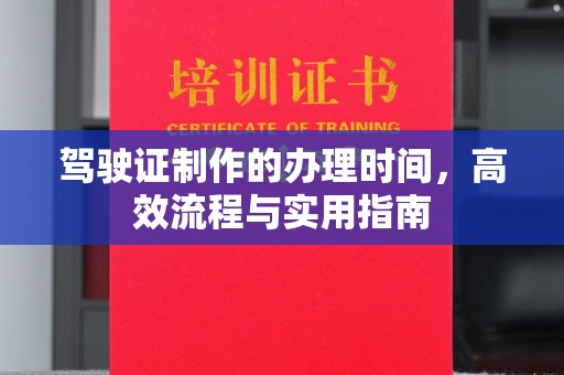 阿莲驾驶证制作的办理时间，高效流程与实用指南