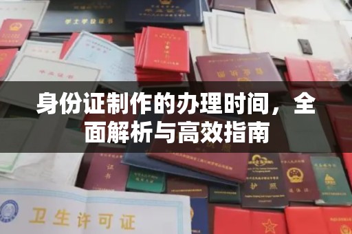 阿莲身份证制作的办理时间，全面解析与高效指南