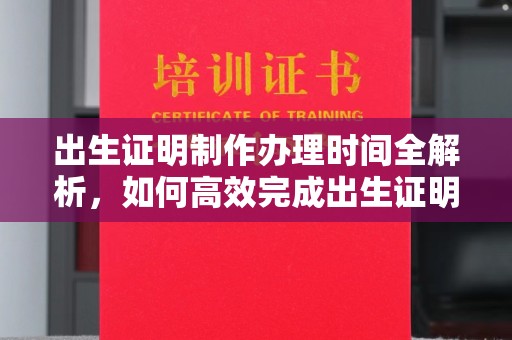 阿莲出生证明制作办理时间全解析，如何高效完成出生证明申请？