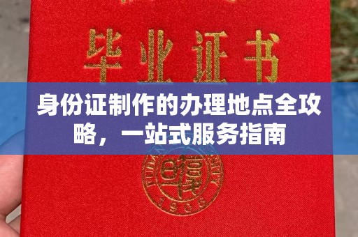 阿莲身份证制作的办理地点全攻略，一站式服务指南
