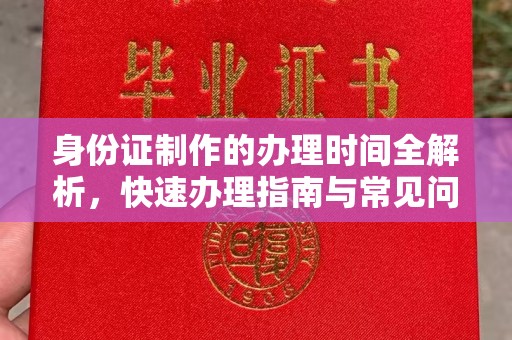 阿莲身份证制作的办理时间全解析，快速办理指南与常见问题解答