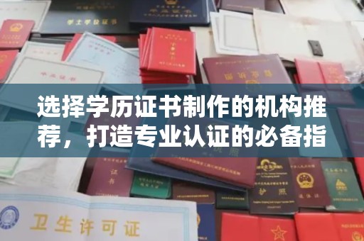 阿莲选择学历证书制作的机构推荐，打造专业认证的必备指南