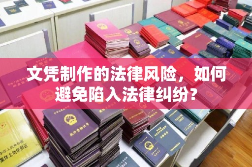 阿莲文凭制作的法律风险，如何避免陷入法律纠纷？