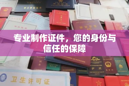 阿莲专业制作证件，您的身份与信任的保障