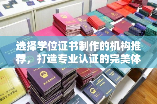 阿莲选择学位证书制作的机构推荐，打造专业认证的完美体验