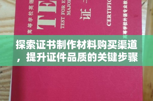 阿莲探索证书制作材料购买渠道，提升证件品质的关键步骤