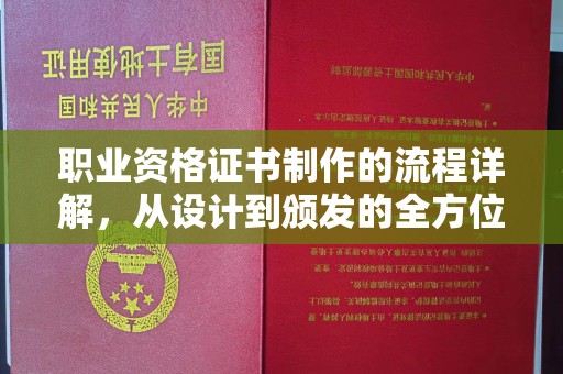 阿莲职业资格证书制作的流程详解，从设计到颁发的全方位指南