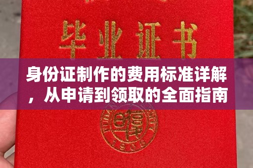 阿莲身份证制作的费用标准详解，从申请到领取的全面指南