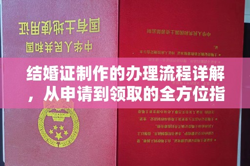 阿莲结婚证制作的办理流程详解，从申请到领取的全方位指南