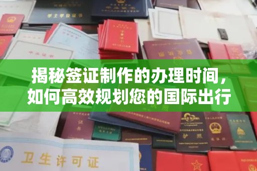 阿莲揭秘签证制作的办理时间，如何高效规划您的国际出行