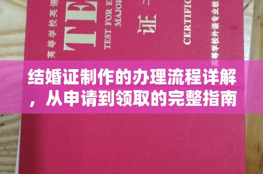 阿莲结婚证制作的办理流程详解，从申请到领取的完整指南