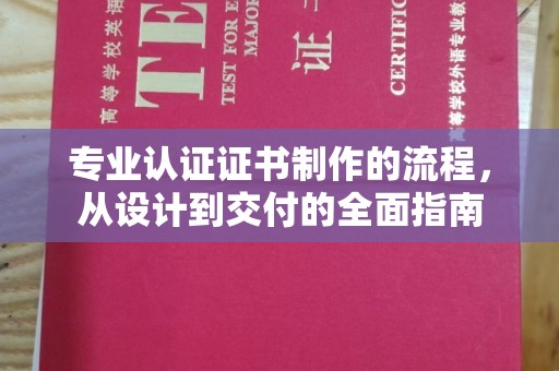 阿莲专业认证证书制作的流程，从设计到交付的全面指南
