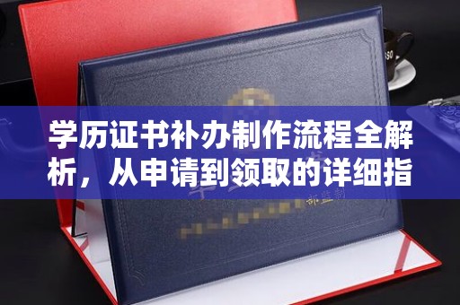 阿莲学历证书补办制作流程全解析，从申请到领取的详细指南