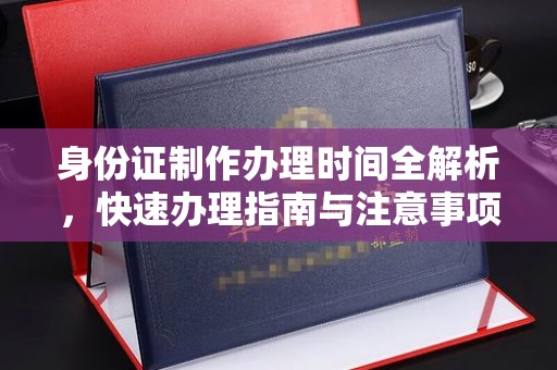 阿莲身份证制作办理时间全解析，快速办理指南与注意事项